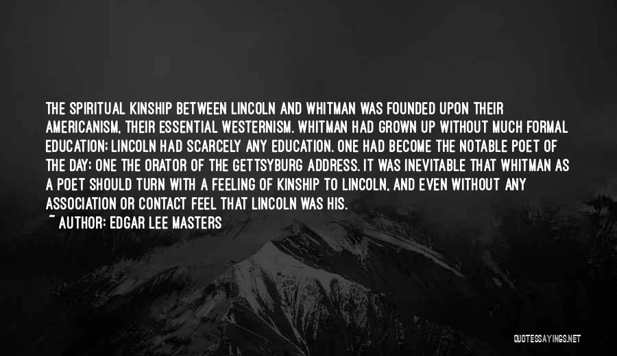 Edgar Lee Masters Quotes: The Spiritual Kinship Between Lincoln And Whitman Was Founded Upon Their Americanism, Their Essential Westernism. Whitman Had Grown Up Without