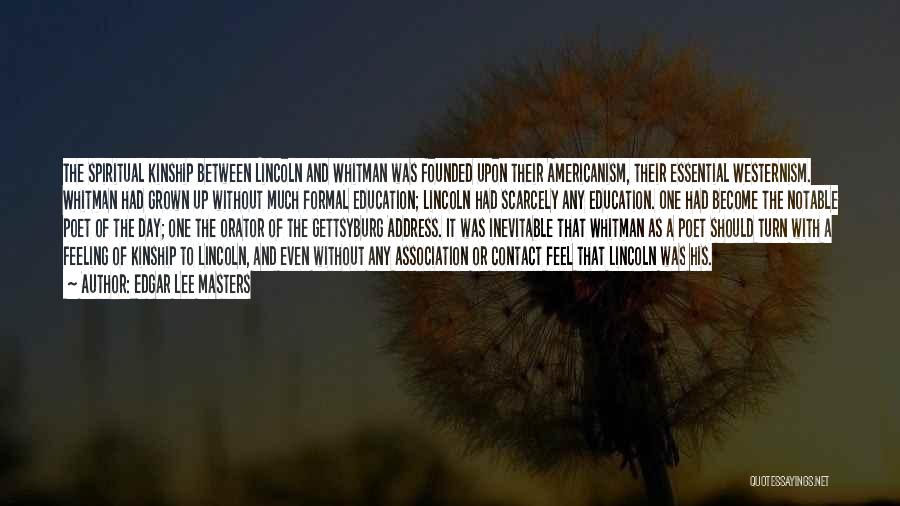 Edgar Lee Masters Quotes: The Spiritual Kinship Between Lincoln And Whitman Was Founded Upon Their Americanism, Their Essential Westernism. Whitman Had Grown Up Without