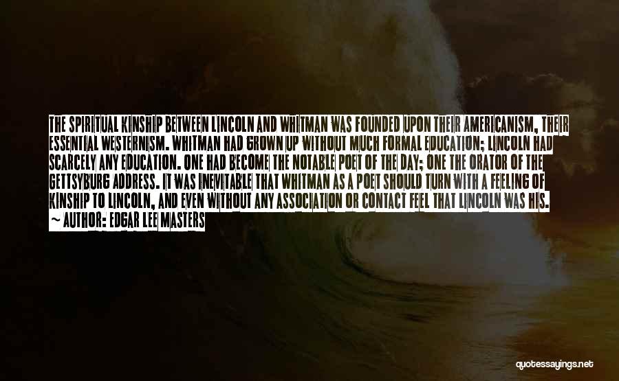 Edgar Lee Masters Quotes: The Spiritual Kinship Between Lincoln And Whitman Was Founded Upon Their Americanism, Their Essential Westernism. Whitman Had Grown Up Without