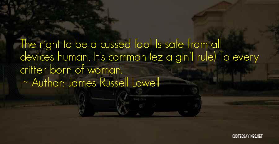 James Russell Lowell Quotes: The Right To Be A Cussed Fool Is Safe From All Devices Human, It's Common (ez A Gin'i Rule) To