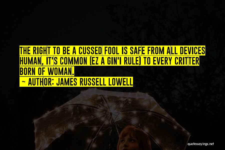 James Russell Lowell Quotes: The Right To Be A Cussed Fool Is Safe From All Devices Human, It's Common (ez A Gin'i Rule) To