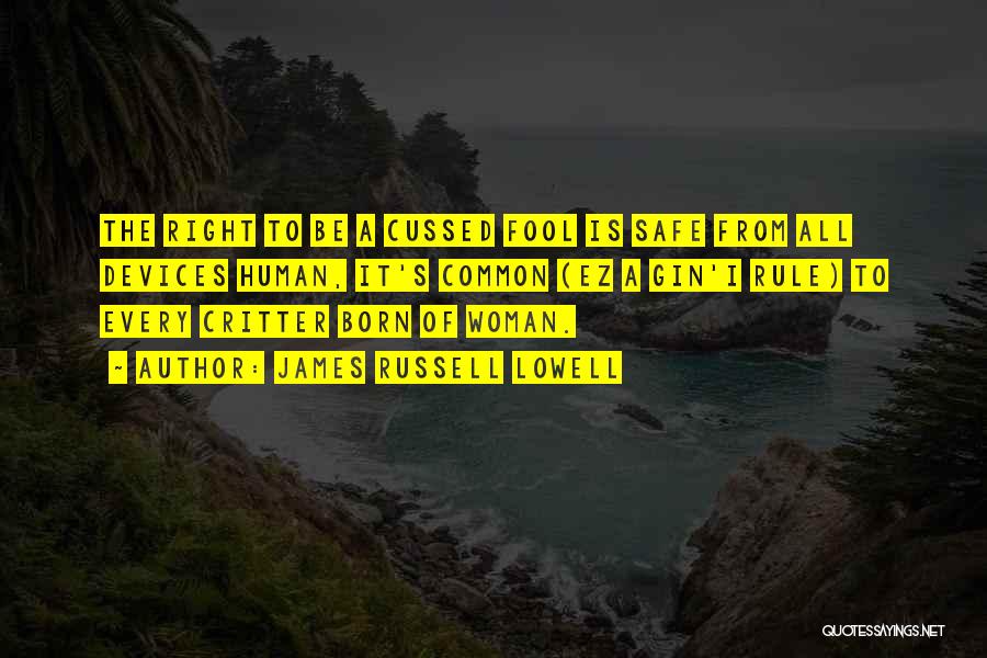 James Russell Lowell Quotes: The Right To Be A Cussed Fool Is Safe From All Devices Human, It's Common (ez A Gin'i Rule) To