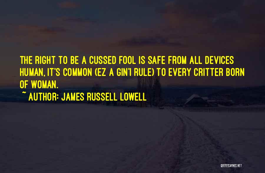 James Russell Lowell Quotes: The Right To Be A Cussed Fool Is Safe From All Devices Human, It's Common (ez A Gin'i Rule) To