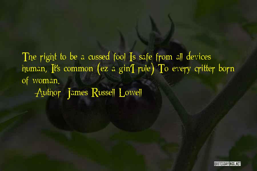 James Russell Lowell Quotes: The Right To Be A Cussed Fool Is Safe From All Devices Human, It's Common (ez A Gin'i Rule) To