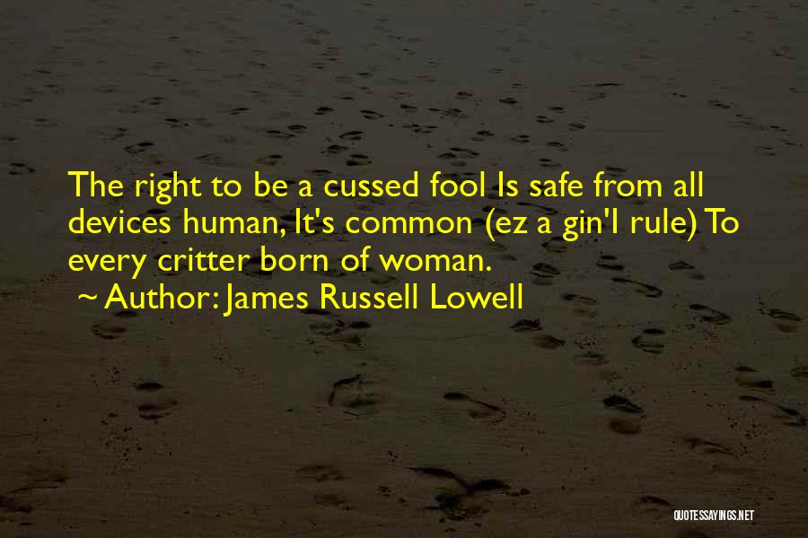 James Russell Lowell Quotes: The Right To Be A Cussed Fool Is Safe From All Devices Human, It's Common (ez A Gin'i Rule) To