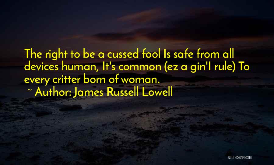 James Russell Lowell Quotes: The Right To Be A Cussed Fool Is Safe From All Devices Human, It's Common (ez A Gin'i Rule) To