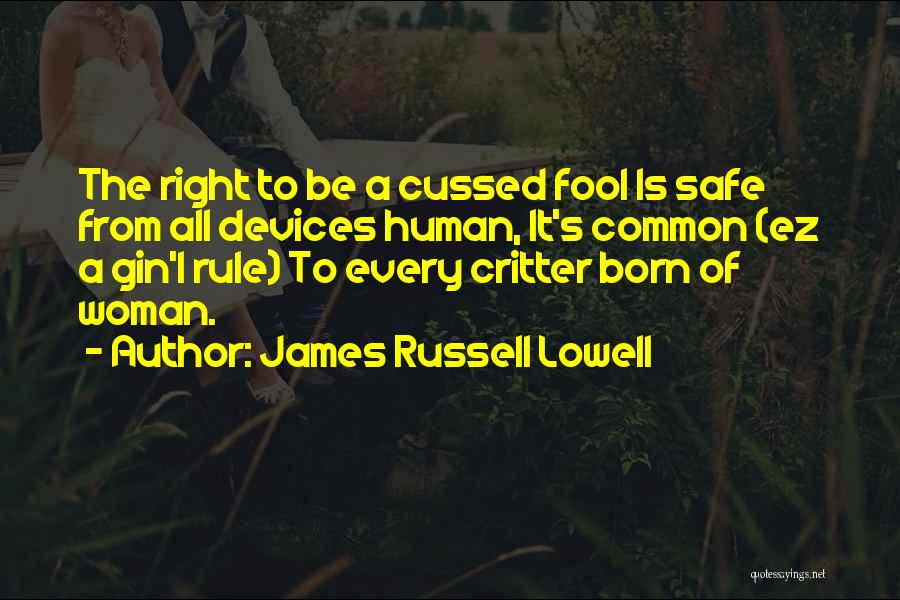 James Russell Lowell Quotes: The Right To Be A Cussed Fool Is Safe From All Devices Human, It's Common (ez A Gin'i Rule) To