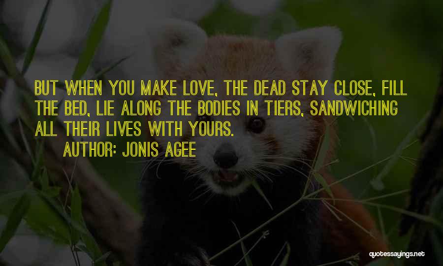 Jonis Agee Quotes: But When You Make Love, The Dead Stay Close, Fill The Bed, Lie Along The Bodies In Tiers, Sandwiching All