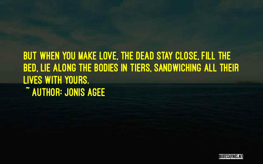 Jonis Agee Quotes: But When You Make Love, The Dead Stay Close, Fill The Bed, Lie Along The Bodies In Tiers, Sandwiching All