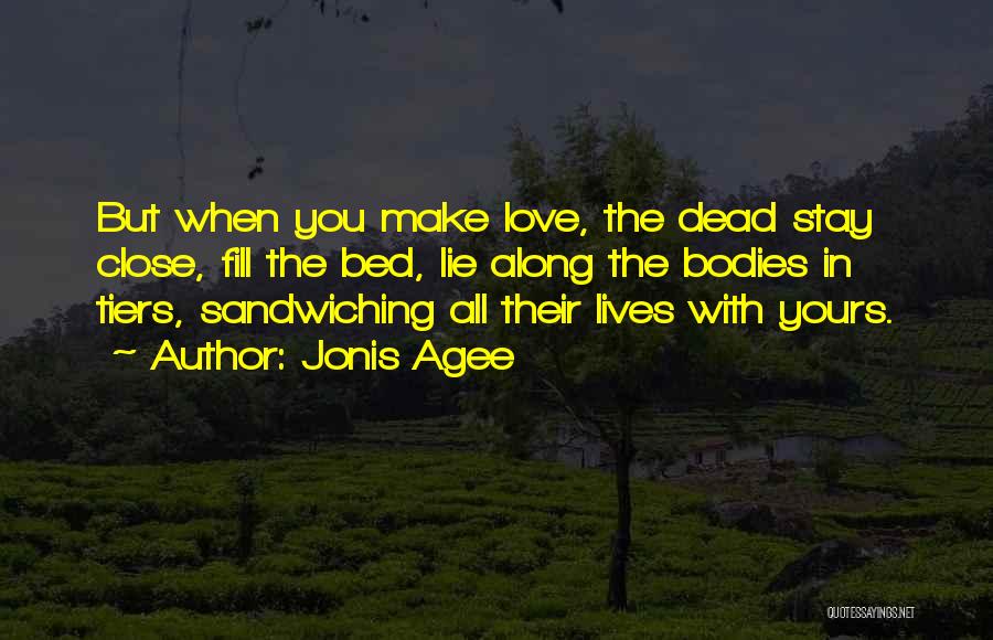 Jonis Agee Quotes: But When You Make Love, The Dead Stay Close, Fill The Bed, Lie Along The Bodies In Tiers, Sandwiching All