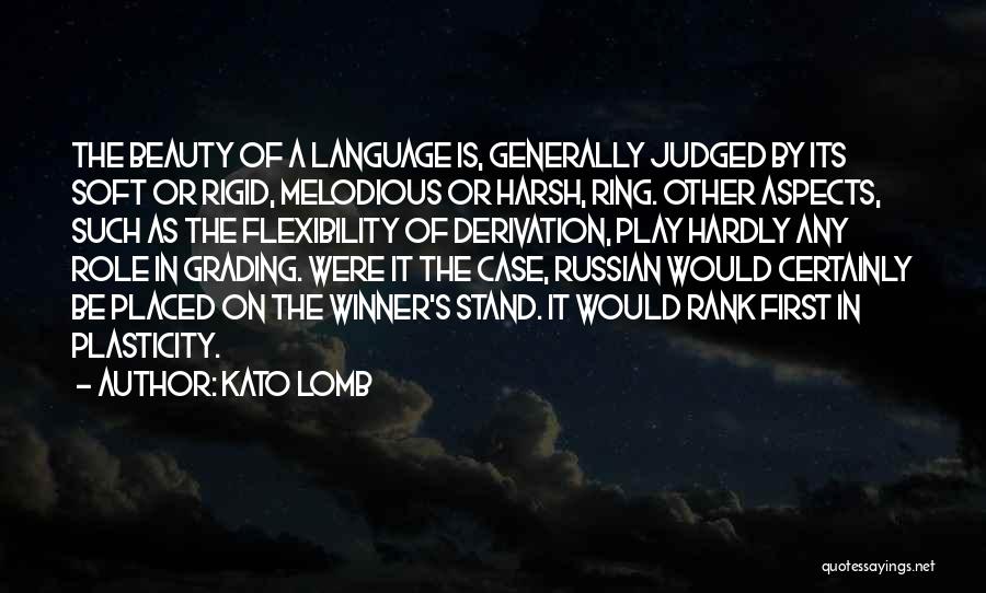 Kato Lomb Quotes: The Beauty Of A Language Is, Generally Judged By Its Soft Or Rigid, Melodious Or Harsh, Ring. Other Aspects, Such