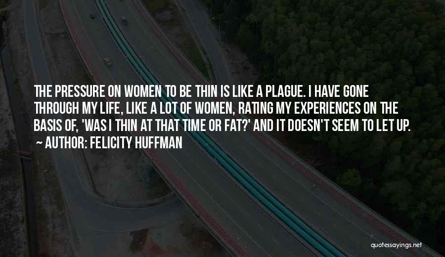 Felicity Huffman Quotes: The Pressure On Women To Be Thin Is Like A Plague. I Have Gone Through My Life, Like A Lot