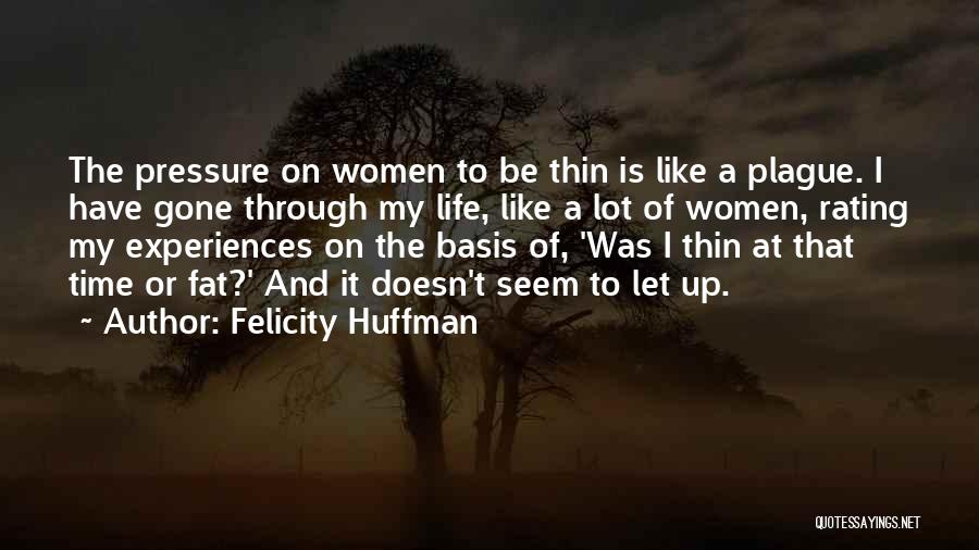 Felicity Huffman Quotes: The Pressure On Women To Be Thin Is Like A Plague. I Have Gone Through My Life, Like A Lot