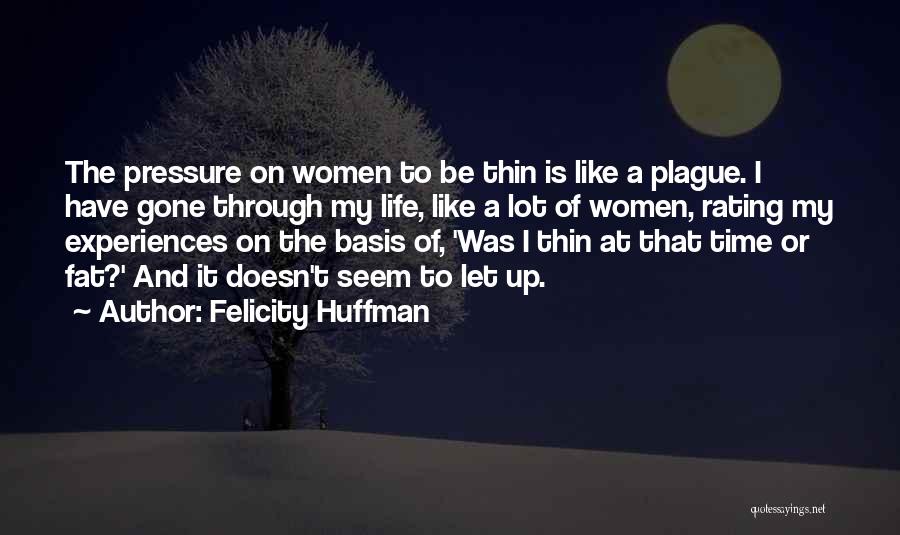 Felicity Huffman Quotes: The Pressure On Women To Be Thin Is Like A Plague. I Have Gone Through My Life, Like A Lot