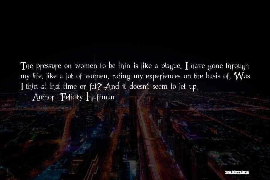Felicity Huffman Quotes: The Pressure On Women To Be Thin Is Like A Plague. I Have Gone Through My Life, Like A Lot