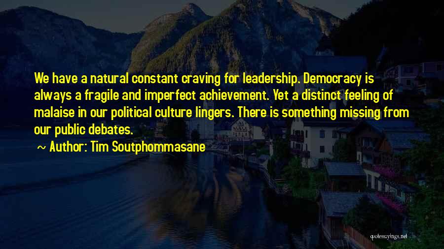 Tim Soutphommasane Quotes: We Have A Natural Constant Craving For Leadership. Democracy Is Always A Fragile And Imperfect Achievement. Yet A Distinct Feeling
