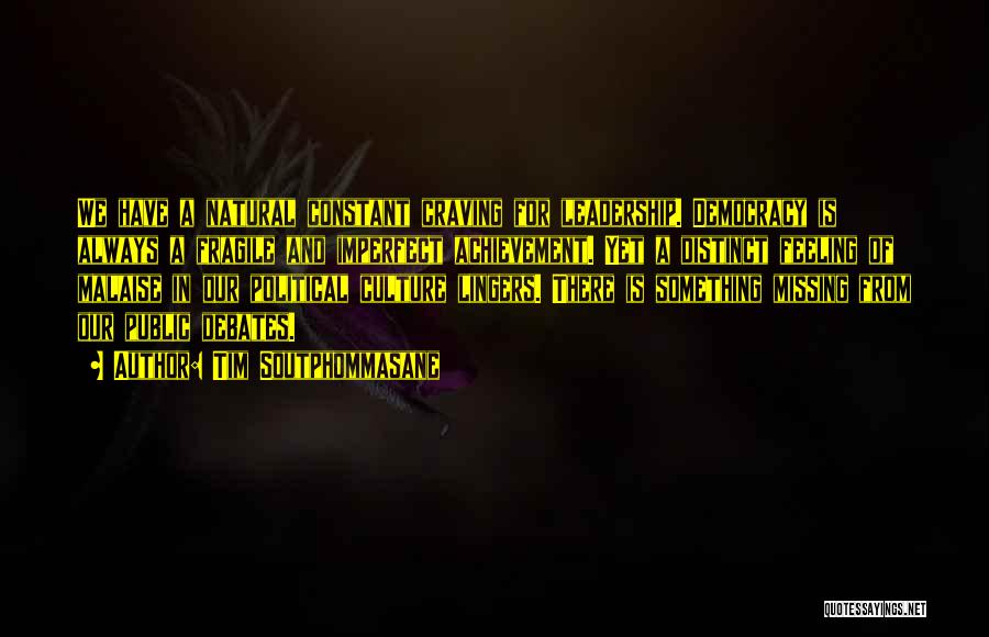 Tim Soutphommasane Quotes: We Have A Natural Constant Craving For Leadership. Democracy Is Always A Fragile And Imperfect Achievement. Yet A Distinct Feeling