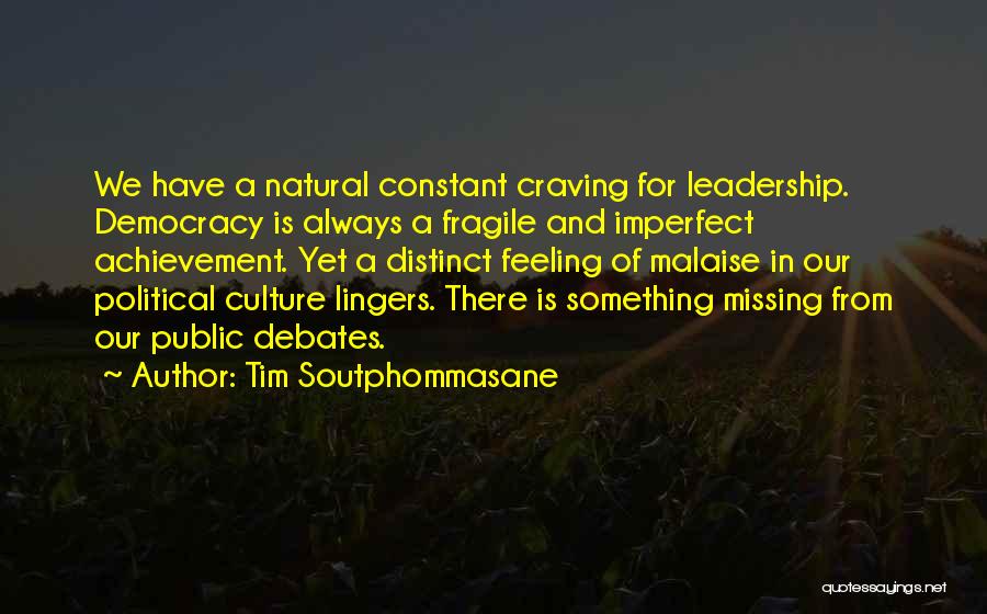 Tim Soutphommasane Quotes: We Have A Natural Constant Craving For Leadership. Democracy Is Always A Fragile And Imperfect Achievement. Yet A Distinct Feeling