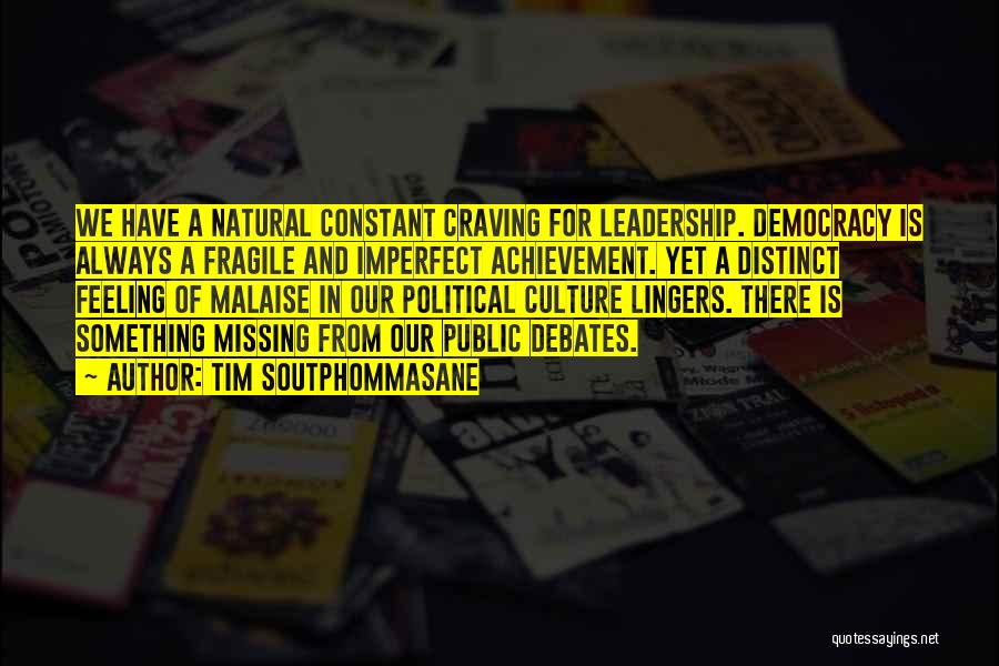 Tim Soutphommasane Quotes: We Have A Natural Constant Craving For Leadership. Democracy Is Always A Fragile And Imperfect Achievement. Yet A Distinct Feeling