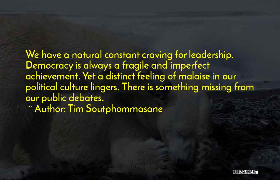 Tim Soutphommasane Quotes: We Have A Natural Constant Craving For Leadership. Democracy Is Always A Fragile And Imperfect Achievement. Yet A Distinct Feeling