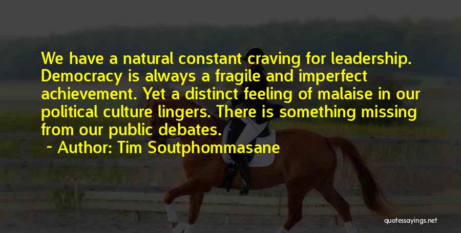 Tim Soutphommasane Quotes: We Have A Natural Constant Craving For Leadership. Democracy Is Always A Fragile And Imperfect Achievement. Yet A Distinct Feeling