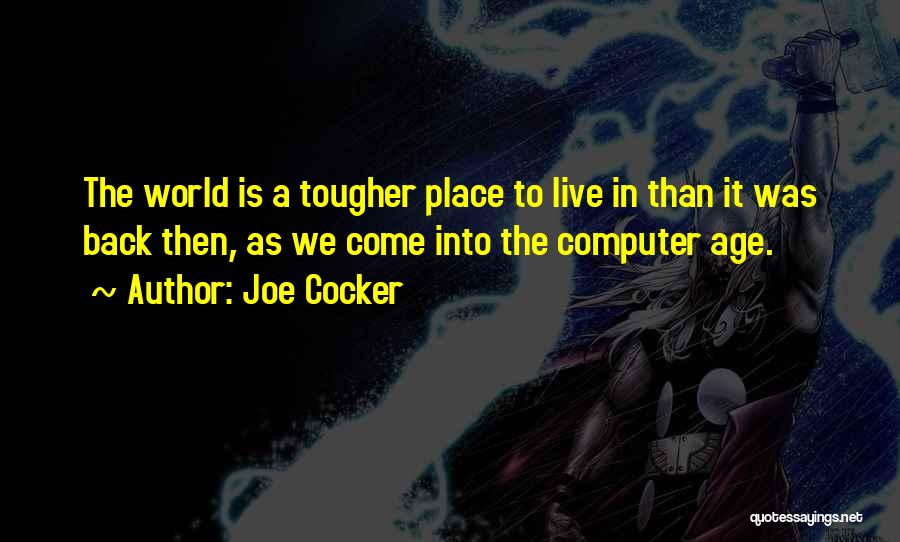 Joe Cocker Quotes: The World Is A Tougher Place To Live In Than It Was Back Then, As We Come Into The Computer