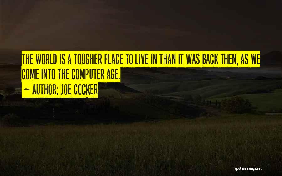 Joe Cocker Quotes: The World Is A Tougher Place To Live In Than It Was Back Then, As We Come Into The Computer