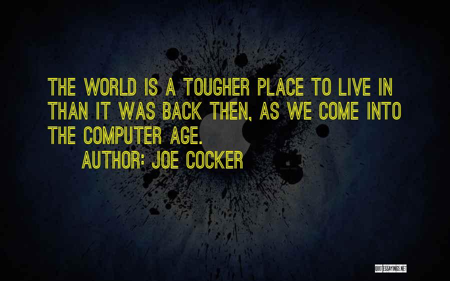 Joe Cocker Quotes: The World Is A Tougher Place To Live In Than It Was Back Then, As We Come Into The Computer