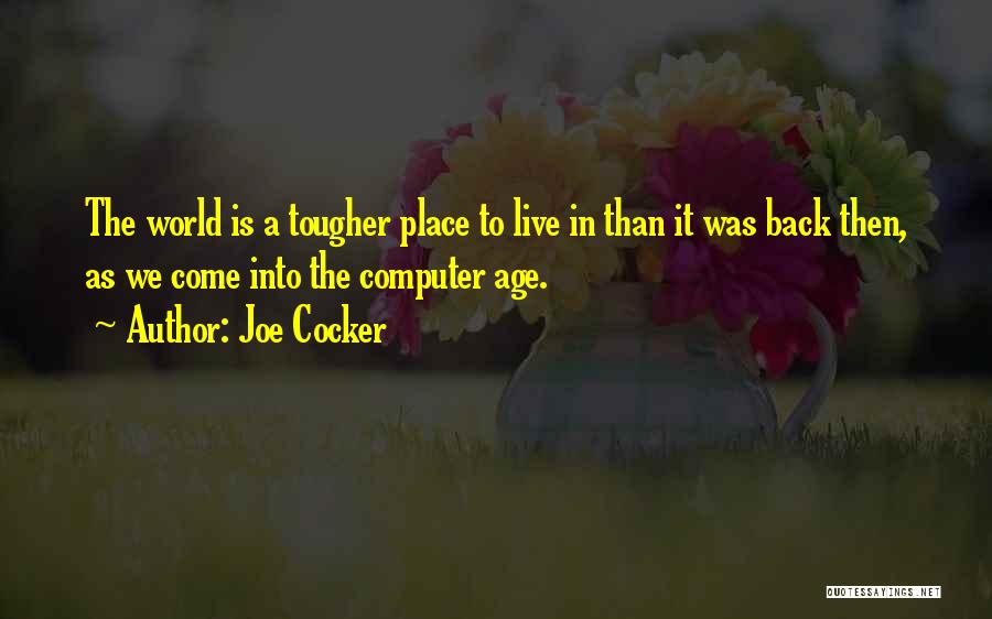 Joe Cocker Quotes: The World Is A Tougher Place To Live In Than It Was Back Then, As We Come Into The Computer