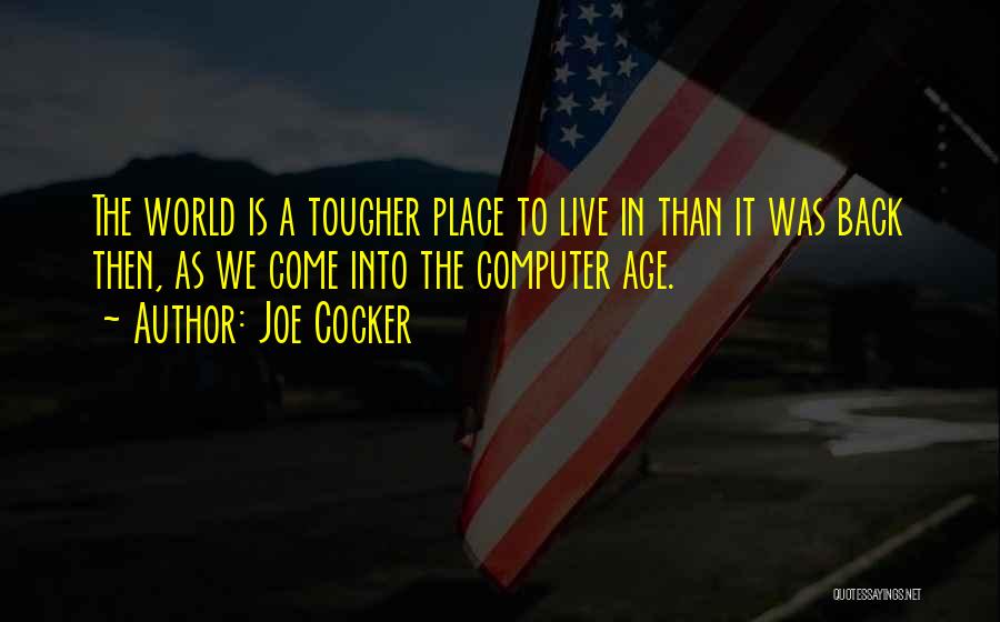 Joe Cocker Quotes: The World Is A Tougher Place To Live In Than It Was Back Then, As We Come Into The Computer