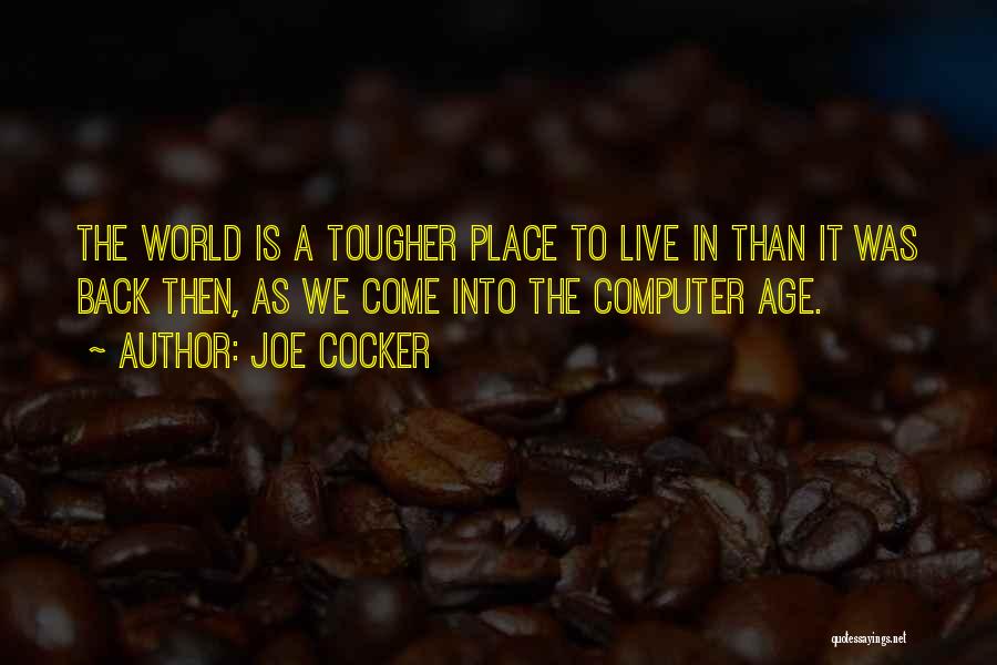 Joe Cocker Quotes: The World Is A Tougher Place To Live In Than It Was Back Then, As We Come Into The Computer