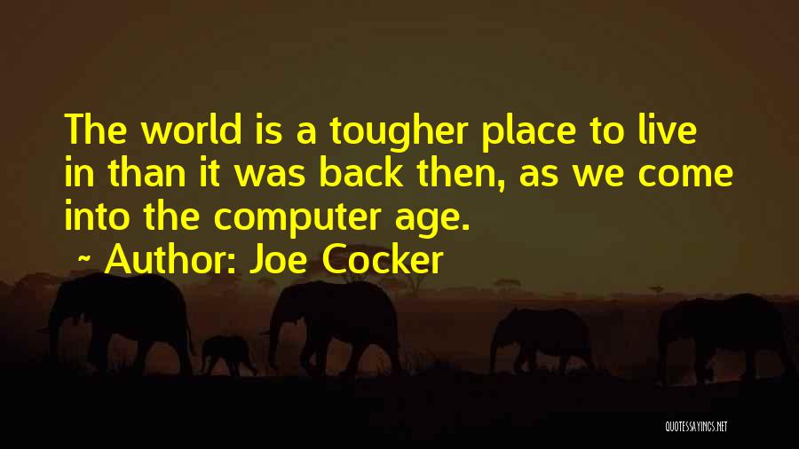 Joe Cocker Quotes: The World Is A Tougher Place To Live In Than It Was Back Then, As We Come Into The Computer