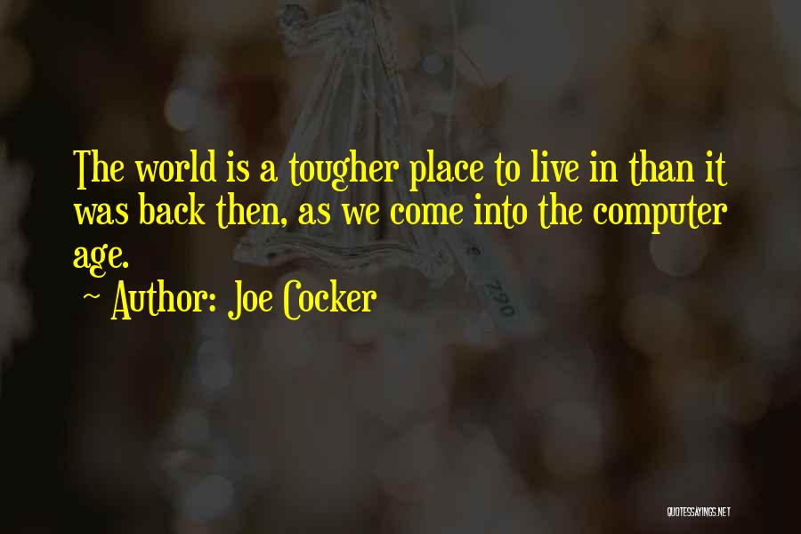 Joe Cocker Quotes: The World Is A Tougher Place To Live In Than It Was Back Then, As We Come Into The Computer