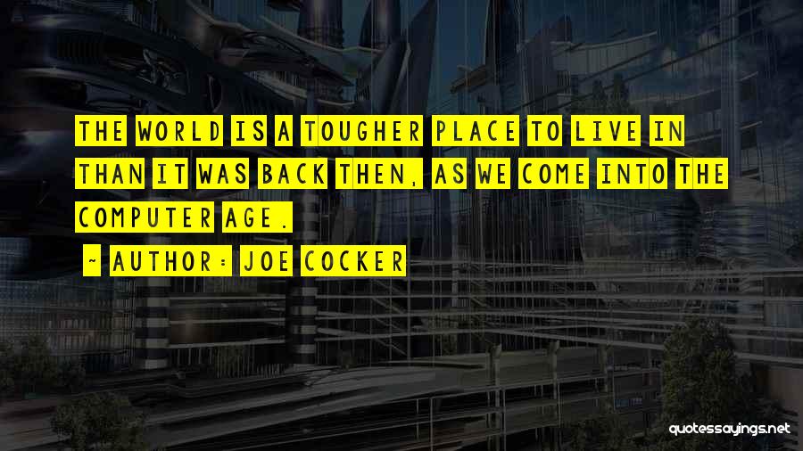 Joe Cocker Quotes: The World Is A Tougher Place To Live In Than It Was Back Then, As We Come Into The Computer