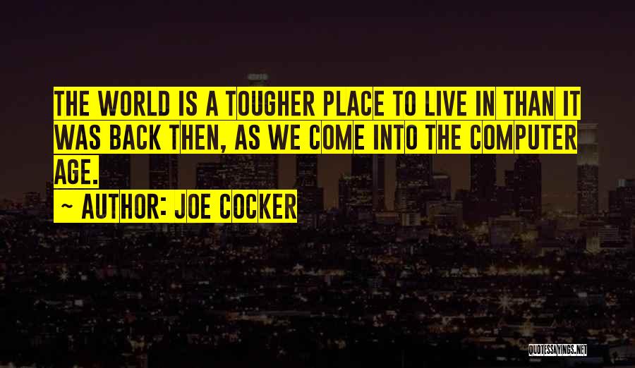 Joe Cocker Quotes: The World Is A Tougher Place To Live In Than It Was Back Then, As We Come Into The Computer