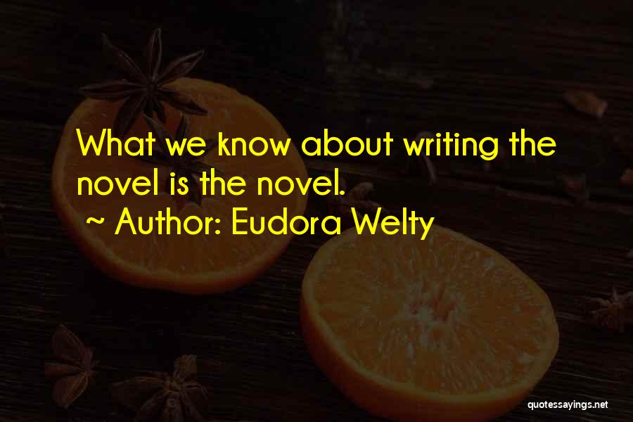 Eudora Welty Quotes: What We Know About Writing The Novel Is The Novel.