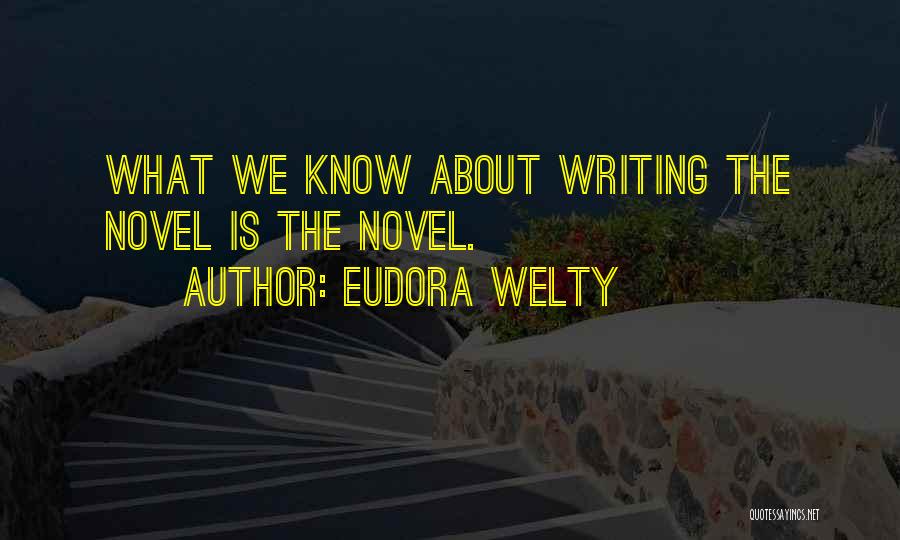 Eudora Welty Quotes: What We Know About Writing The Novel Is The Novel.