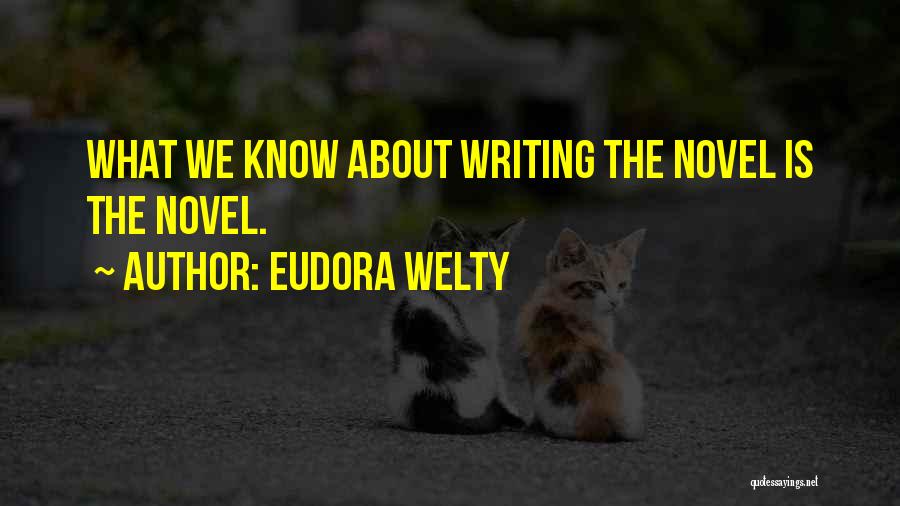 Eudora Welty Quotes: What We Know About Writing The Novel Is The Novel.