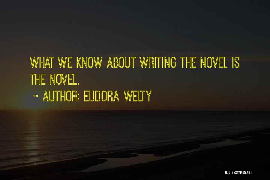 Eudora Welty Quotes: What We Know About Writing The Novel Is The Novel.