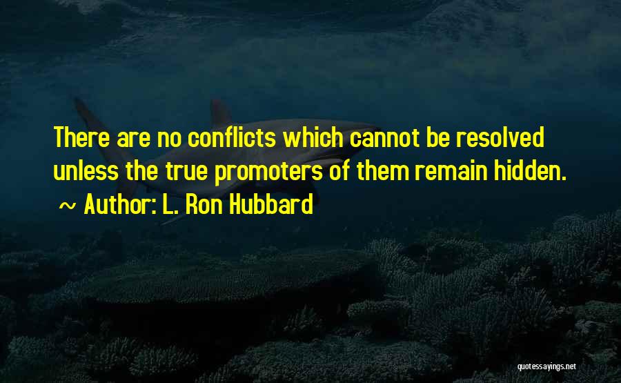 L. Ron Hubbard Quotes: There Are No Conflicts Which Cannot Be Resolved Unless The True Promoters Of Them Remain Hidden.