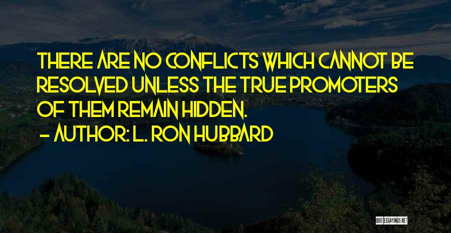 L. Ron Hubbard Quotes: There Are No Conflicts Which Cannot Be Resolved Unless The True Promoters Of Them Remain Hidden.