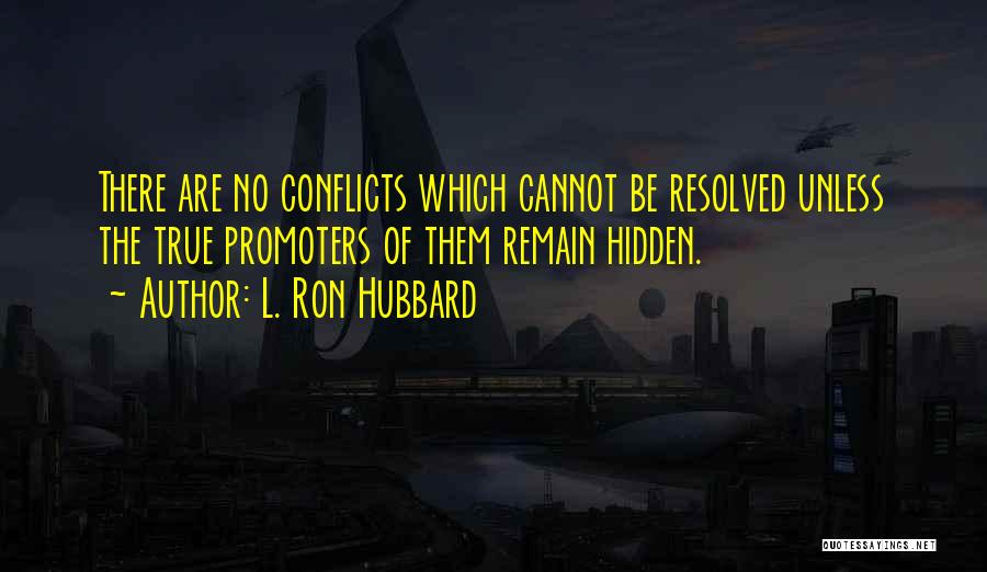 L. Ron Hubbard Quotes: There Are No Conflicts Which Cannot Be Resolved Unless The True Promoters Of Them Remain Hidden.