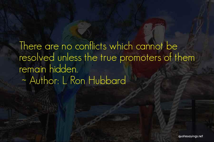 L. Ron Hubbard Quotes: There Are No Conflicts Which Cannot Be Resolved Unless The True Promoters Of Them Remain Hidden.