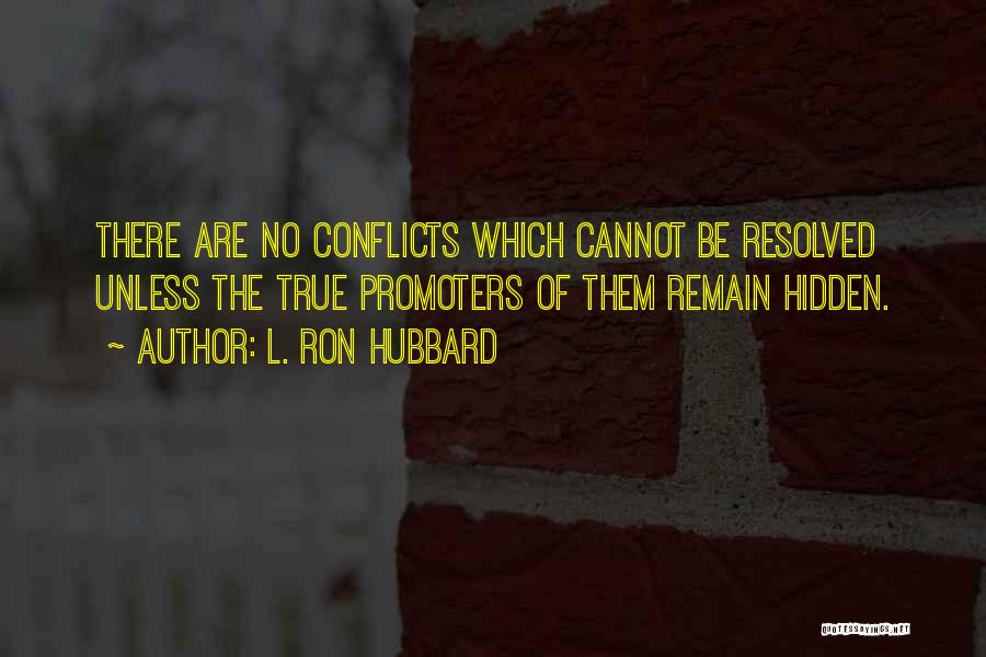 L. Ron Hubbard Quotes: There Are No Conflicts Which Cannot Be Resolved Unless The True Promoters Of Them Remain Hidden.