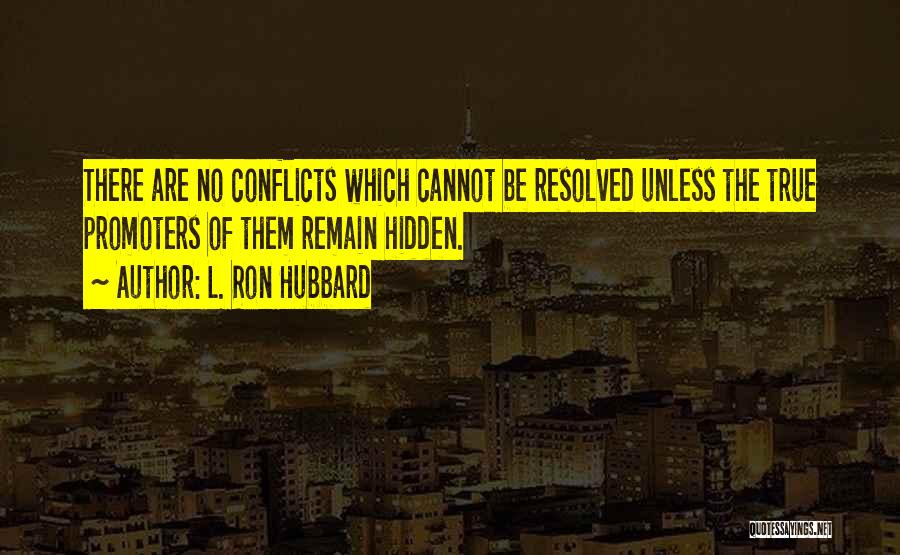 L. Ron Hubbard Quotes: There Are No Conflicts Which Cannot Be Resolved Unless The True Promoters Of Them Remain Hidden.