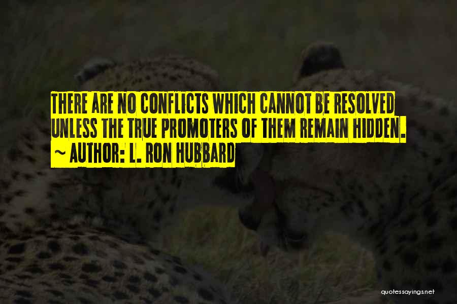 L. Ron Hubbard Quotes: There Are No Conflicts Which Cannot Be Resolved Unless The True Promoters Of Them Remain Hidden.