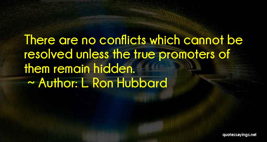 L. Ron Hubbard Quotes: There Are No Conflicts Which Cannot Be Resolved Unless The True Promoters Of Them Remain Hidden.