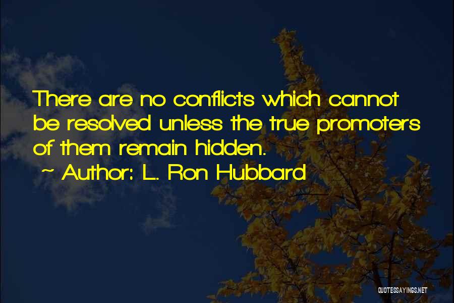 L. Ron Hubbard Quotes: There Are No Conflicts Which Cannot Be Resolved Unless The True Promoters Of Them Remain Hidden.