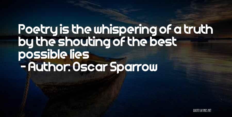 Oscar Sparrow Quotes: Poetry Is The Whispering Of A Truth By The Shouting Of The Best Possible Lies