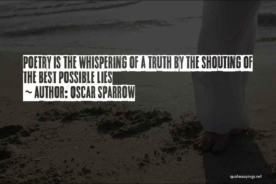 Oscar Sparrow Quotes: Poetry Is The Whispering Of A Truth By The Shouting Of The Best Possible Lies